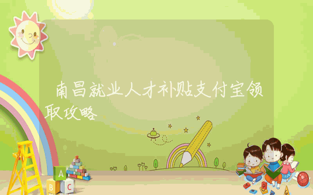 南昌就业人才补贴支付宝领取攻略