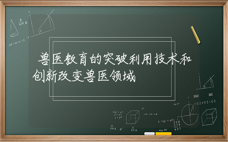 兽医教育的突破利用技术和创新改变兽医领域