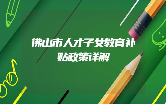 佛山市人才子女教育补贴政策详解