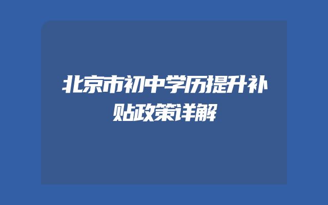 北京市初中学历提升补贴政策详解