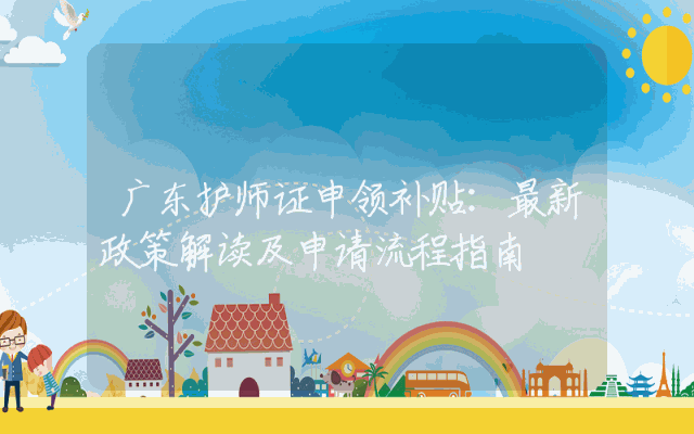广东护师证申领补贴：最新政策解读及申请流程指南