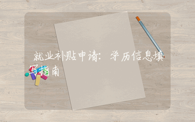 就业补贴申请：学历信息填写指南