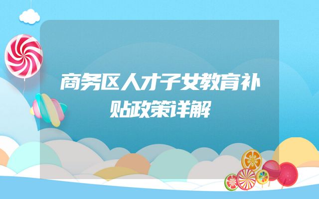 商务区人才子女教育补贴政策详解