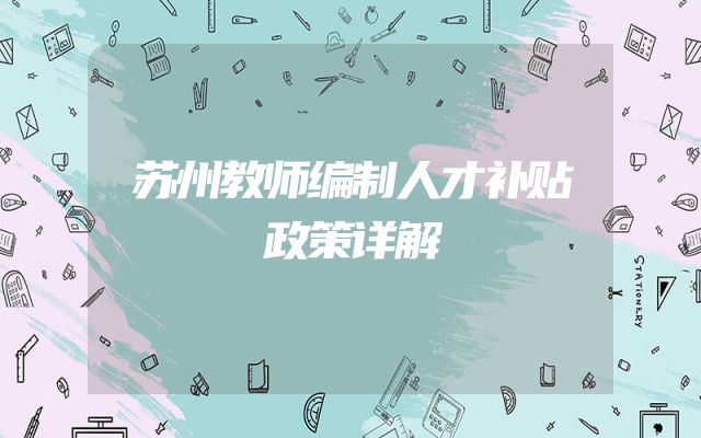 苏州教师编制人才补贴政策详解