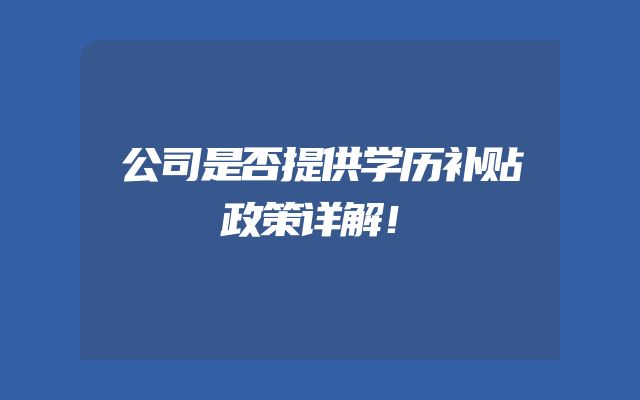 公司是否提供学历补贴政策详解！