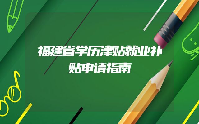 福建省学历津贴就业补贴申请指南