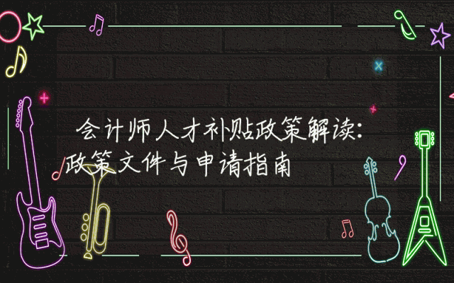 会计师人才补贴政策解读：政策文件详解与申请指南