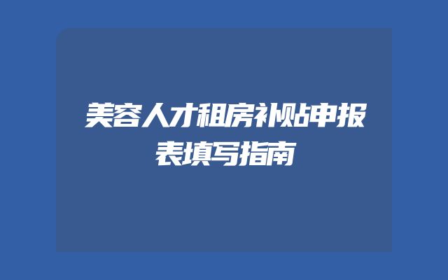 美容人才租房补贴申报表填写指南