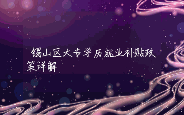 锡山区大专学历就业补贴政策详解