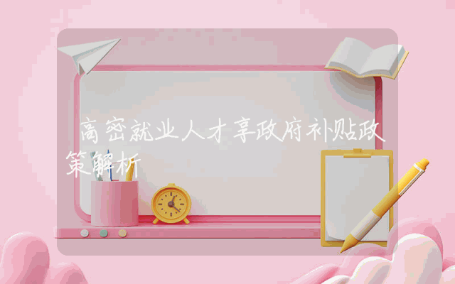 高密就业人才享政府补贴政策解析