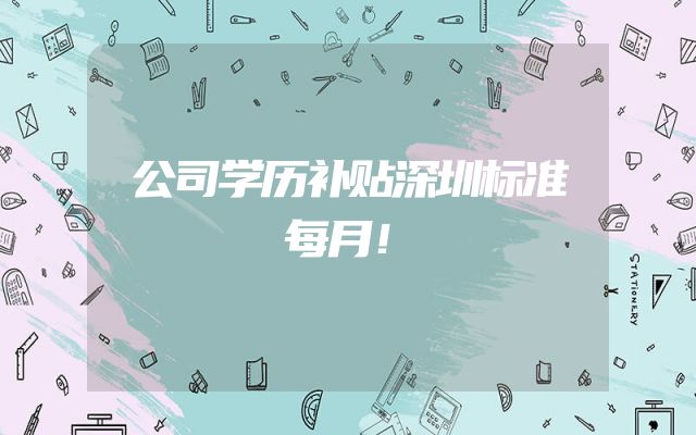 公司学历补贴深圳标准每月！
