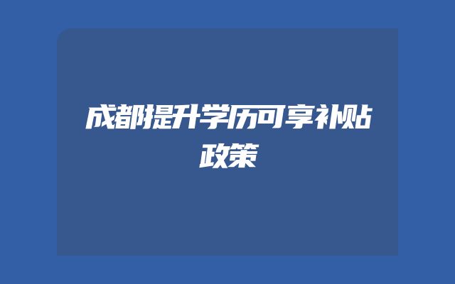 成都提升学历可享补贴政策