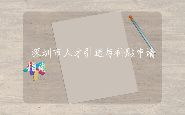 深圳市人才引进与补贴申请指南