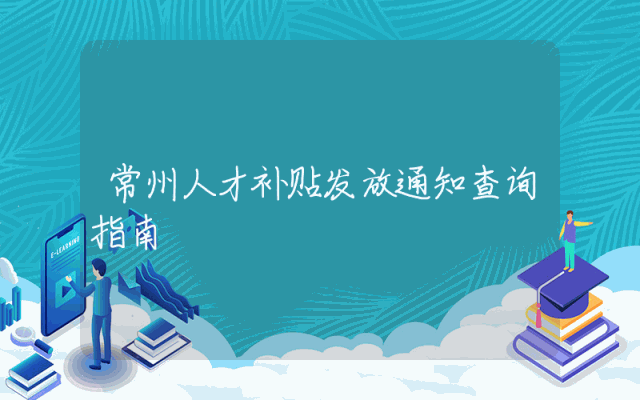 常州人才补贴发放通知查询指南