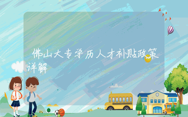 佛山大专学历人才补贴政策详解