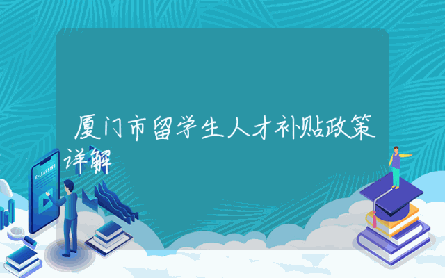 厦门市留学生人才补贴政策详解