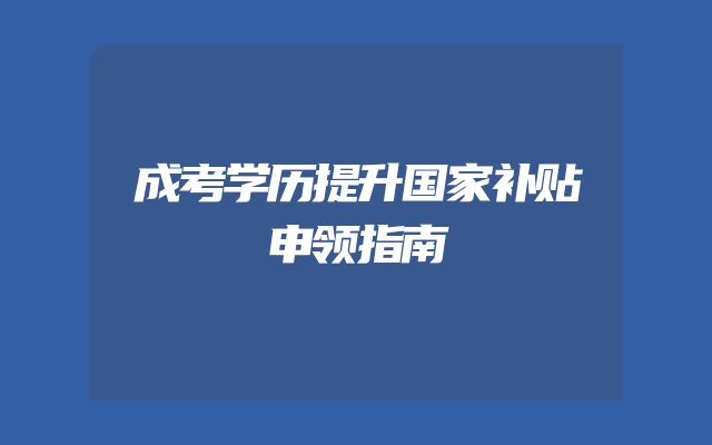 成考学历提升国家补贴申领指南
