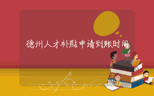 德州人才补贴申请到账时间