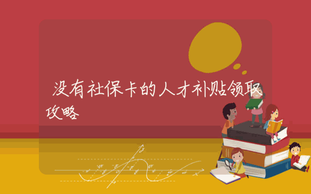 没有社保卡的人才补贴领取攻略