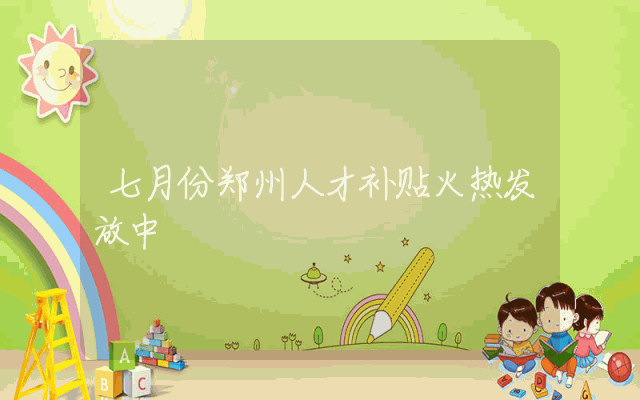 七月份郑州人才补贴火热发放中