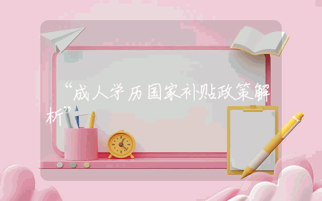 “成人学历国家补贴政策解析”
