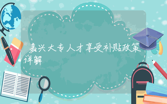 嘉兴大专人才享受补贴政策详解