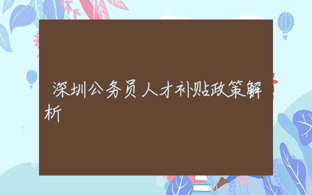深圳公务员人才补贴政策解析
