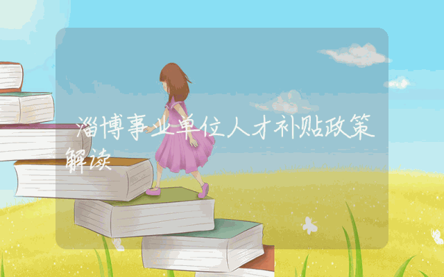 淄博事业单位人才补贴政策解读