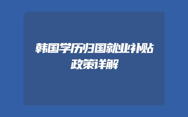韩国学历归国就业补贴政策详解