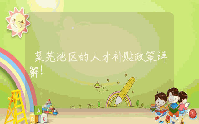 莱芜地区的人才补贴政策详解！