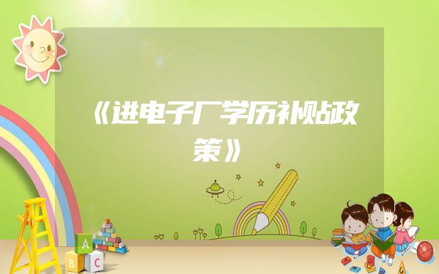 《进电子厂学历补贴政策》