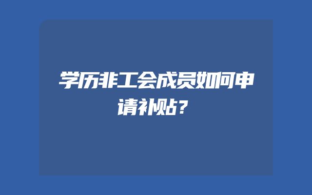 学历非工会成员如何申请补贴？