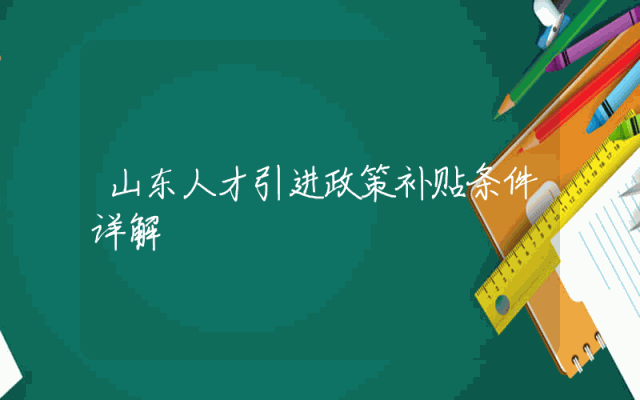 山东人才引进政策补贴条件详解