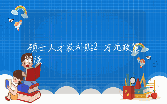 硕士人才获补贴2万元政策解读