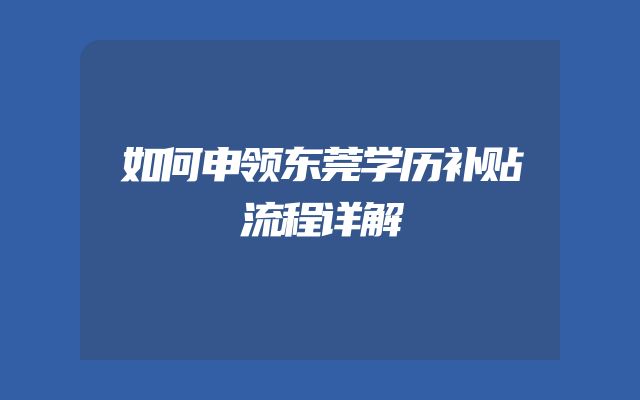 如何申领东莞学历补贴流程详解