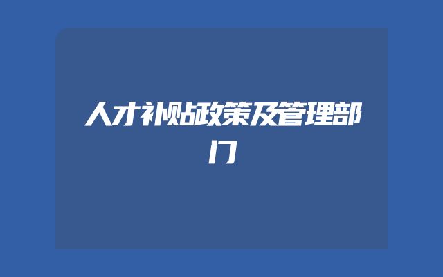 人才补贴政策及管理部门
