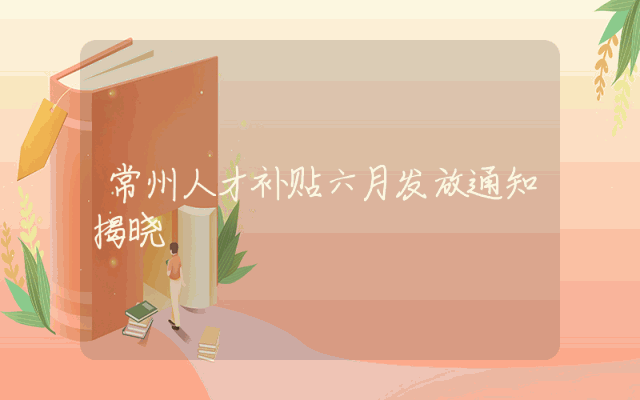 常州人才补贴六月发放通知揭晓