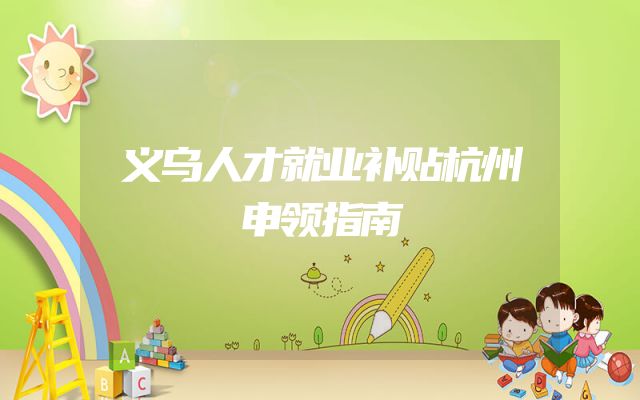 义乌人才就业补贴杭州申领指南