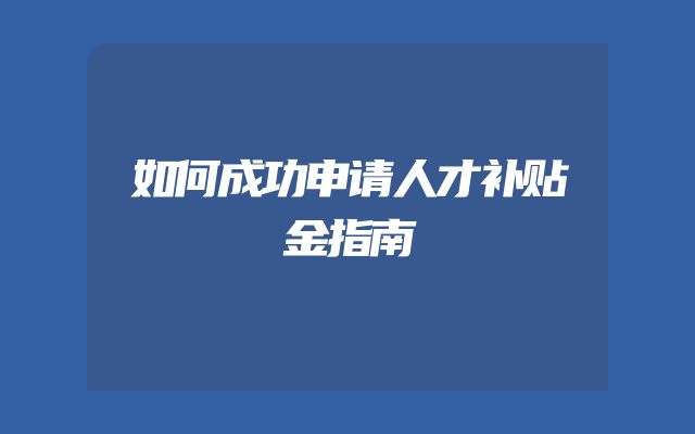 如何成功申请人才补贴金指南