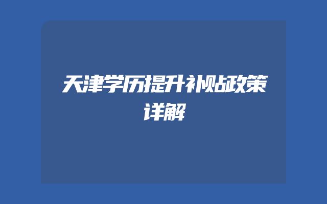 天津学历提升补贴政策详解