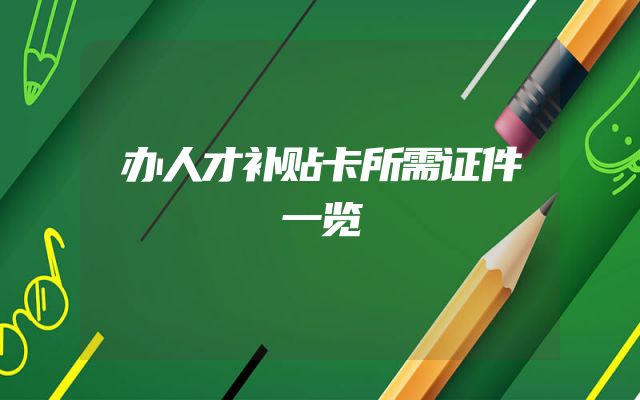 办人才补贴卡所需证件一览