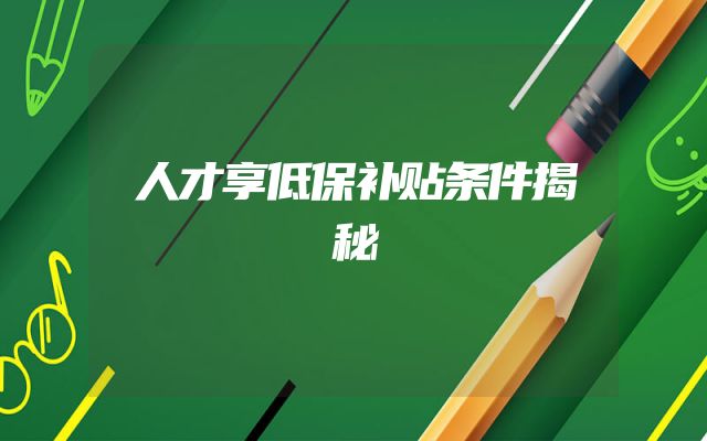 人才享低保补贴条件揭秘
