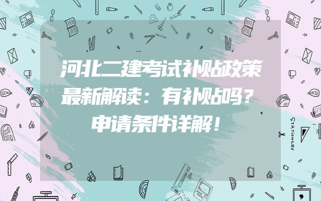 河北二建考试补贴政策最新解读：有补贴吗？申请条件详解！