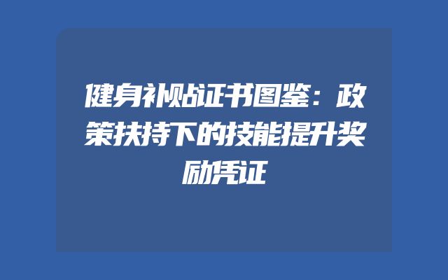健身补贴证书图鉴：政策扶持下的技能提升奖励凭证