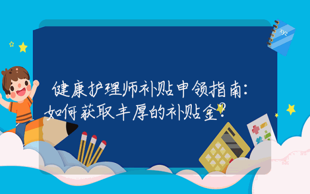 健康护理师补贴申领指南：如何获取丰厚的补贴金？