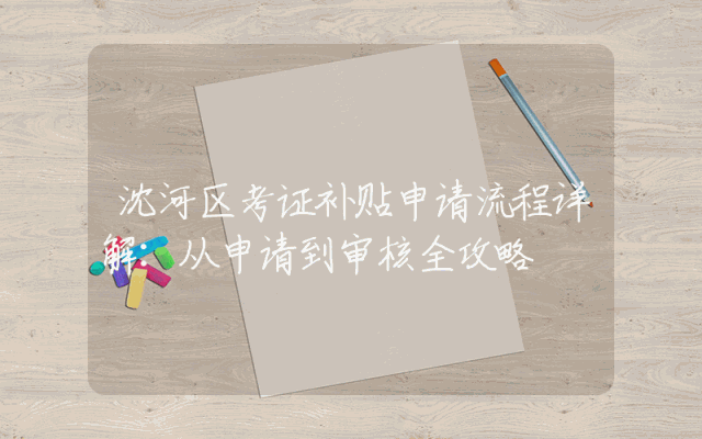 沈河区考证补贴申请流程详解：从申请到审核全攻略
