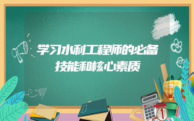 学习水利工程师的必备技能和核心素质