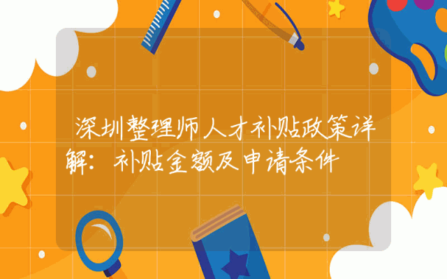 深圳整理师人才补贴政策详解：补贴金额及申请条件