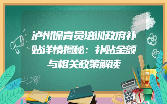 泸州保育员培训政府补贴详情揭秘：补贴金额与相关政策解读