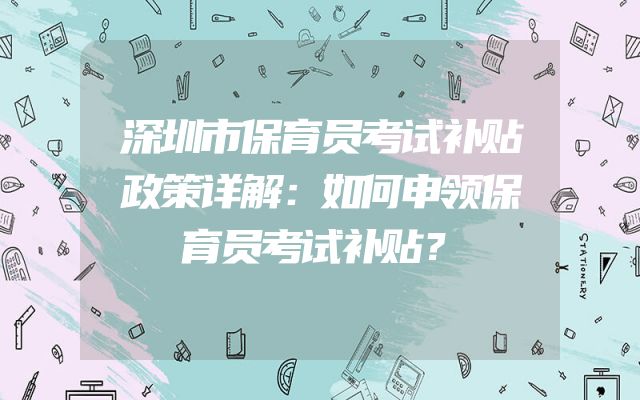 深圳市保育员考试补贴政策详解：如何申领保育员考试补贴？